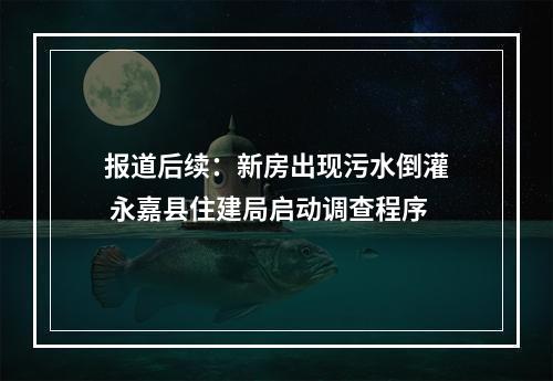 报道后续：新房出现污水倒灌 永嘉县住建局启动调查程序
