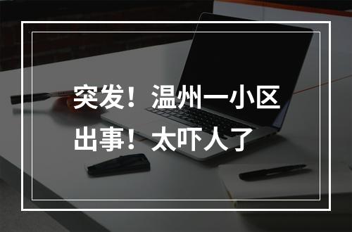 突发！温州一小区出事！太吓人了