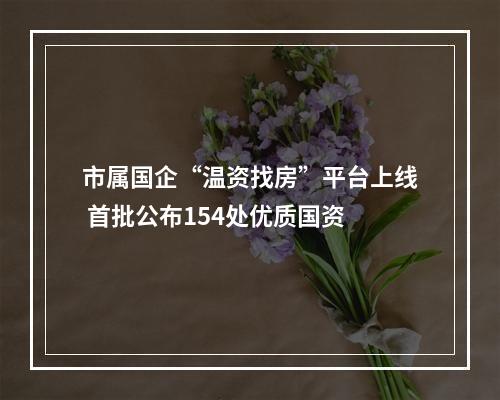 市属国企“温资找房”平台上线 首批公布154处优质国资
