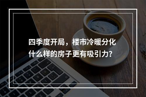 四季度开局，楼市冷暖分化 什么样的房子更有吸引力？