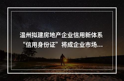 温州拟建房地产企业信用新体系 “信用身份证”将成企业市场通行证