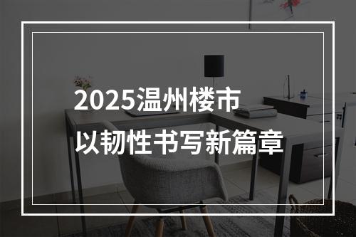 2025温州楼市以韧性书写新篇章