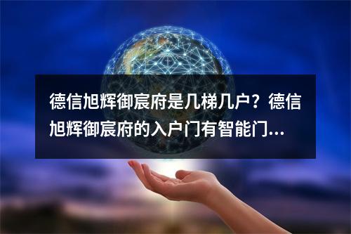德信旭辉御宸府是几梯几户？德信旭辉御宸府的入户门有智能门锁吗？
