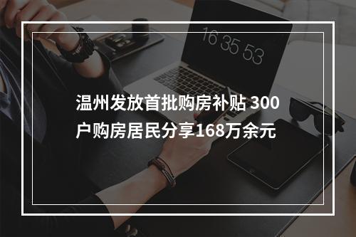 温州发放首批购房补贴 300户购房居民分享168万余元