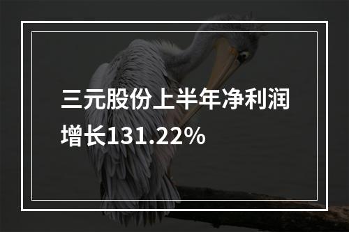 三元股份上半年净利润增长131.22%