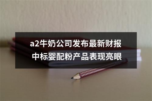 a2牛奶公司发布最新财报 中标婴配粉产品表现亮眼