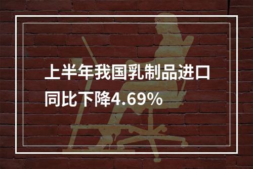 上半年我国乳制品进口同比下降4.69%