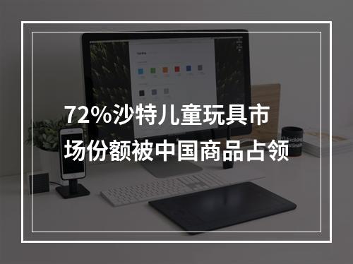 72%沙特儿童玩具市场份额被中国商品占领