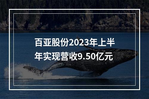 百亚股份2023年上半年实现营收9.50亿元
