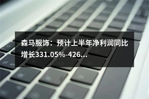 森马服饰：预计上半年净利润同比增长331.05%-426.84%