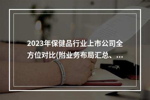 2023年保健品行业上市公司全方位对比(附业务布局汇总、业绩对比、业务规划等)