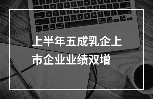 上半年五成乳企上市企业业绩双增