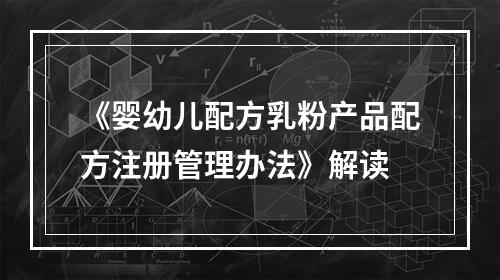 《婴幼儿配方乳粉产品配方注册管理办法》解读