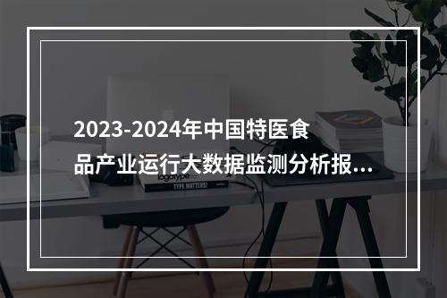 2023-2024年中国特医食品产业运行大数据监测分析报告