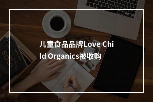 儿童食品品牌Love Child Organics被收购