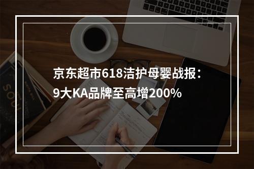 京东超市618洁护母婴战报：9大KA品牌至高增200%