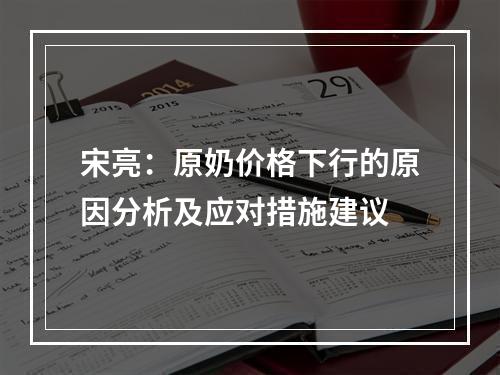 宋亮：原奶价格下行的原因分析及应对措施建议