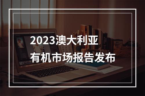 2023澳大利亚有机市场报告发布