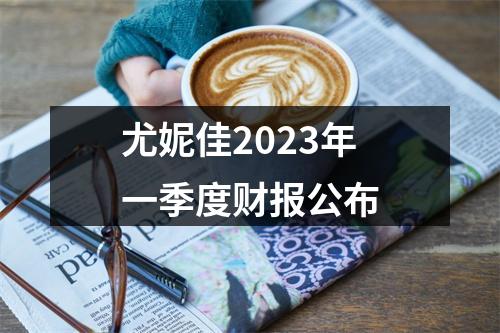 尤妮佳2023年一季度财报公布