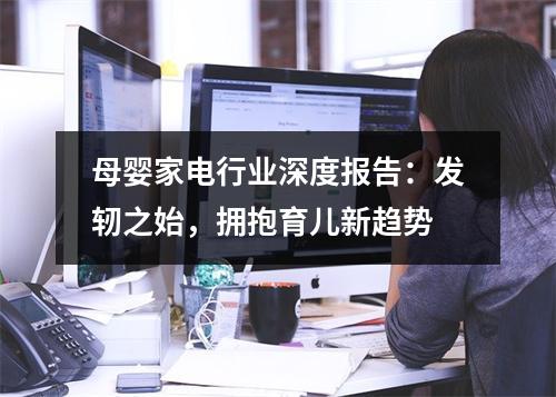 母婴家电行业深度报告：发轫之始，拥抱育儿新趋势
