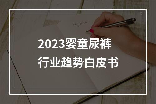 2023婴童尿裤行业趋势白皮书