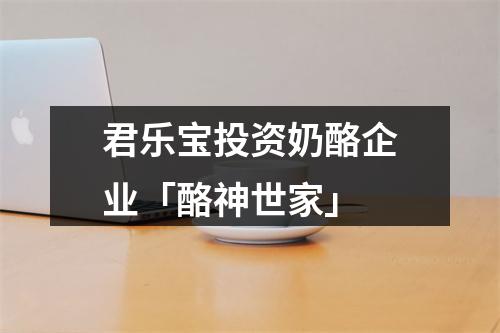 君乐宝投资奶酪企业「酪神世家」