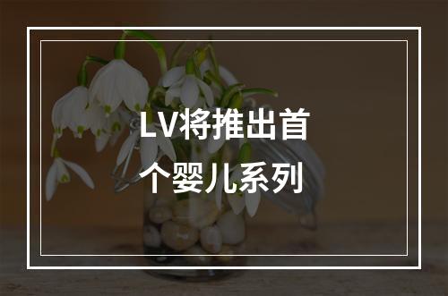 LV将推出首个婴儿系列