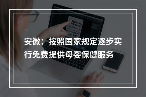 安徽：按照国家规定逐步实行免费提供母婴保健服务