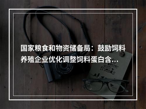 国家粮食和物资储备局：鼓励饲料养殖企业优化调整饲料蛋白含量