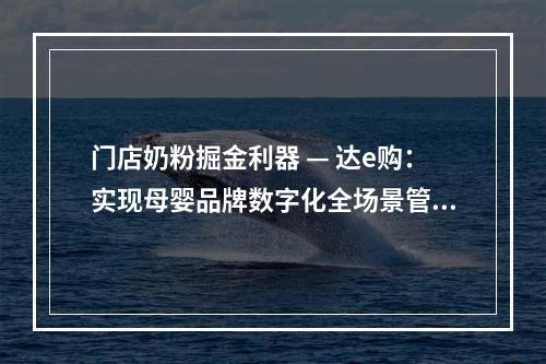 门店奶粉掘金利器 — 达e购：实现母婴品牌数字化全场景管理