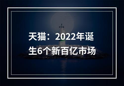 天猫：2022年诞生6个新百亿市场