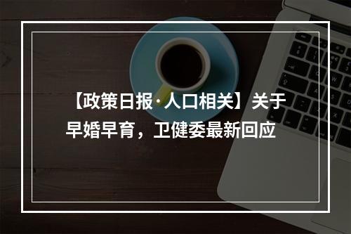 【政策日报·人口相关】关于早婚早育，卫健委最新回应