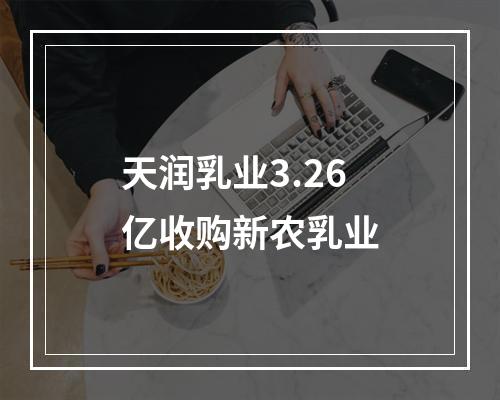 天润乳业3.26亿收购新农乳业