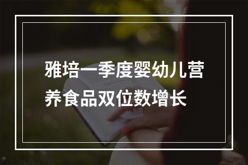 雅培一季度婴幼儿营养食品双位数增长