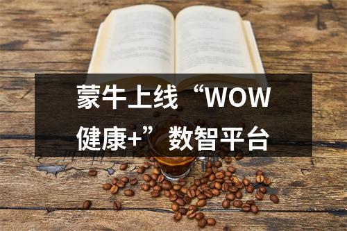 蒙牛上线“WOW健康+”数智平台