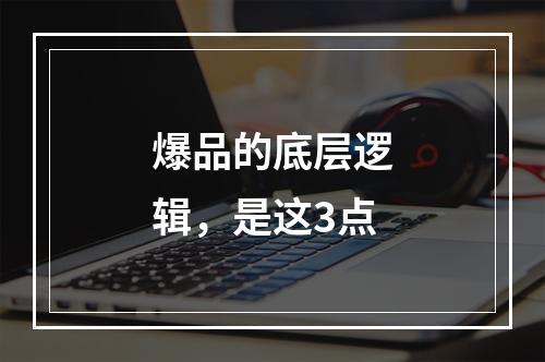 爆品的底层逻辑，是这3点