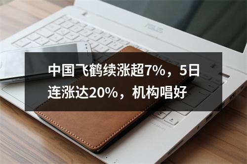 中国飞鹤续涨超7%，5日连涨达20%，机构唱好