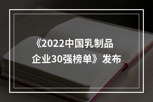 《2022中国乳制品企业30强榜单》发布