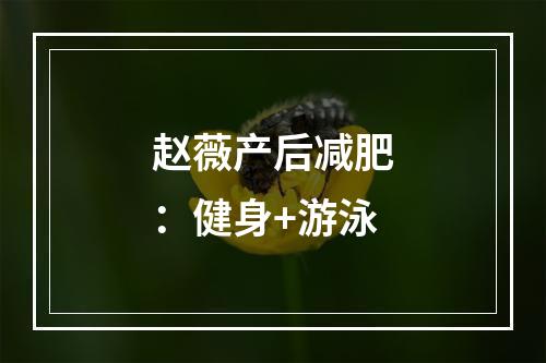 赵薇产后减肥：健身+游泳