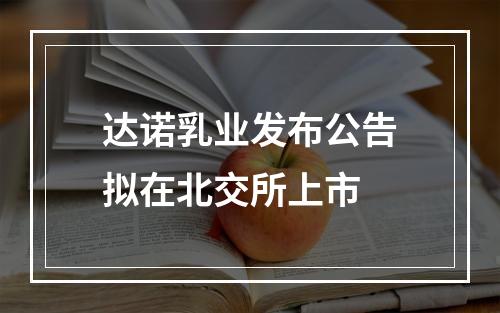 达诺乳业发布公告拟在北交所上市