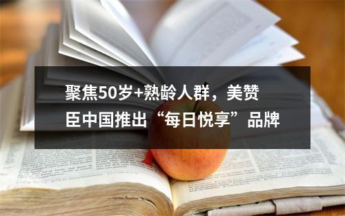 聚焦50岁+熟龄人群，美赞臣中国推出“每日悦享”品牌