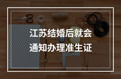 江苏结婚后就会通知办理准生证