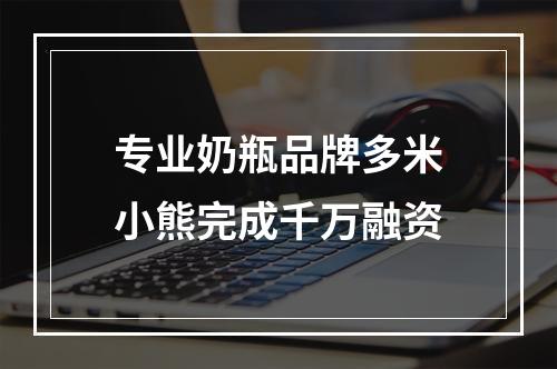 专业奶瓶品牌多米小熊完成千万融资