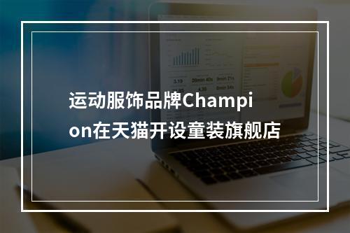 运动服饰品牌Champion在天猫开设童装旗舰店