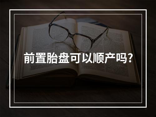 前置胎盘可以顺产吗?