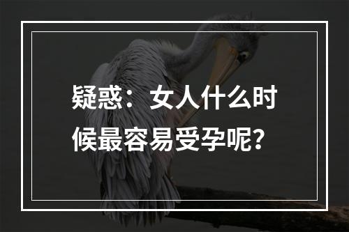 疑惑：女人什么时候最容易受孕呢？