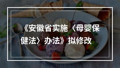 《安徽省实施〈母婴保健法〉办法》拟修改