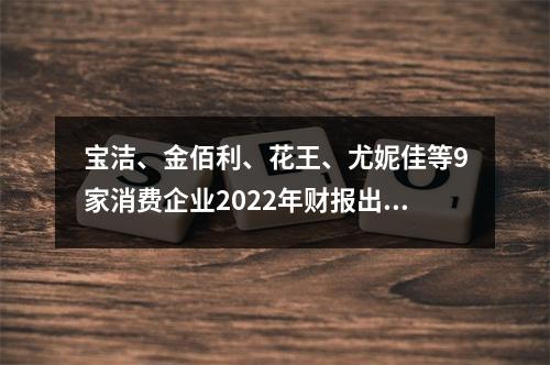 宝洁、金佰利、花王、尤妮佳等9家消费企业2022年财报出炉