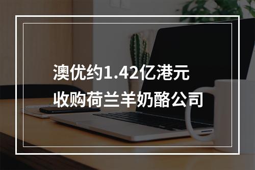 澳优约1.42亿港元收购荷兰羊奶酪公司