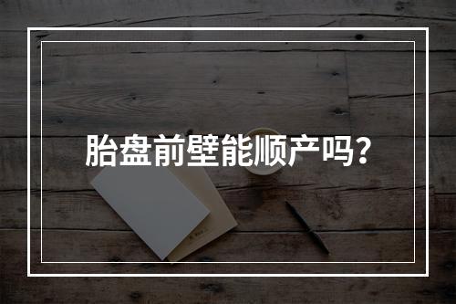 胎盘前壁能顺产吗？